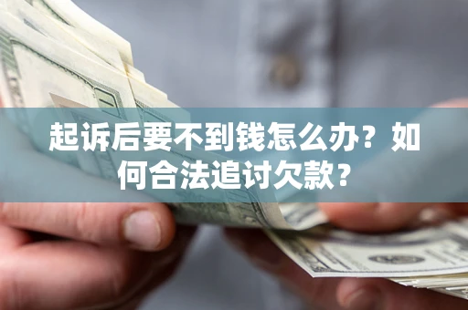 北京起诉后要不到钱怎么办？如何合法追讨欠款？