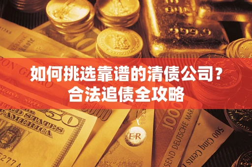 北京如何挑选靠谱的清债公司?合法追债全攻略 北京如何挑选靠谱的清债公司?合法追债全攻略