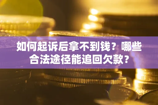 北京如何起诉后拿不到钱？哪些合法途径能追回欠款？