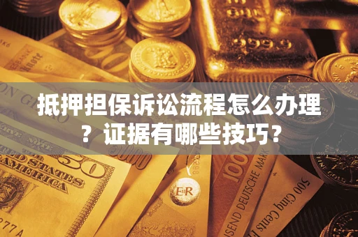 北京抵押担保诉讼流程怎么办理？证据有哪些技巧？