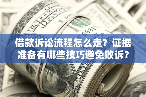 北京借款诉讼流程怎么走？证据准备有哪些技巧避免败诉？