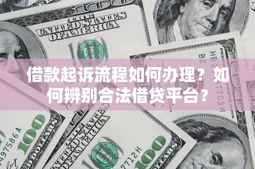 北京借款起诉流程如何办理？如何辨别合法借贷平台？