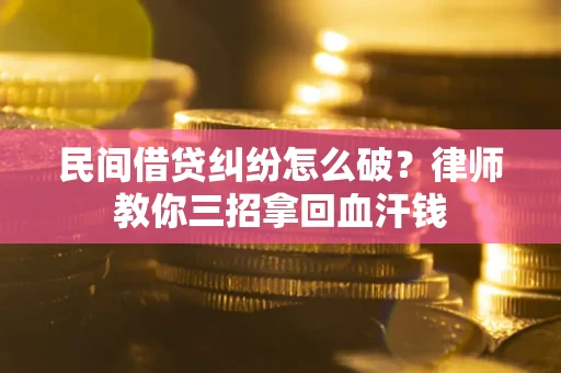 北京民间借贷纠纷怎么破？律师教你三招拿回血汗钱