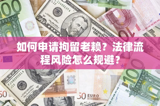 北京如何申请拘留老赖？法律流程风险怎么规避？