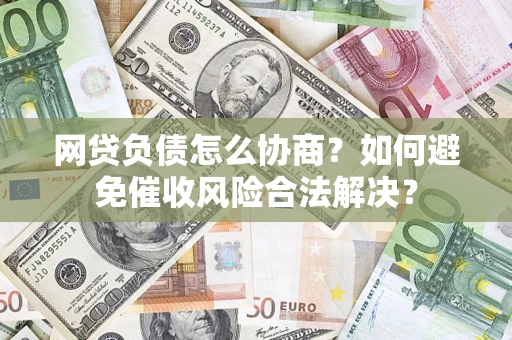 北京网贷负债怎么协商？如何避免催收风险合法解决？