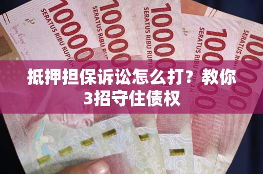 北京抵押担保诉讼怎么打？教你3招守住债权