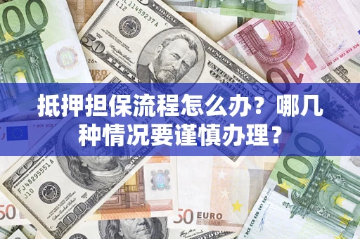 北京抵押担保流程怎么办？哪几种情况要谨慎办理？