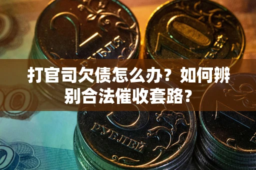 北京打官司欠债怎么办？如何辨别合法催收套路？