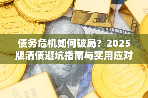 北京债务危机如何破局？2025版清债避坑指南与实用应对策略