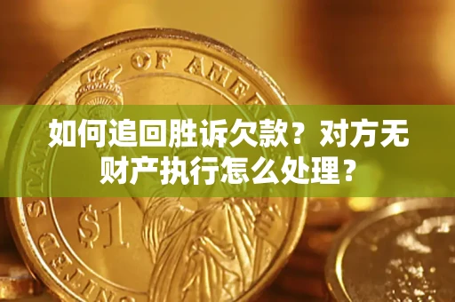 北京如何追回胜诉欠款？对方无财产执行怎么处理？