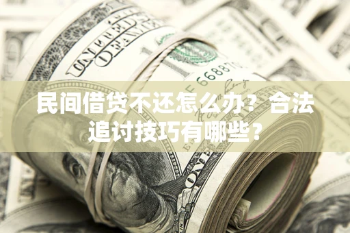 北京民间借贷不还怎么办？合法追讨技巧有哪些？