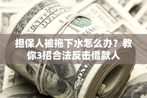 北京担保人被拖下水怎么办？教你3招合法反击借款人