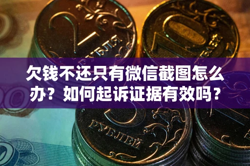 北京欠钱不还只有微信截图怎么办？如何起诉证据有效吗？