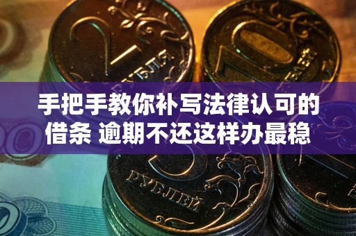 北京手把手教你补写法律认可的借条 逾期不还这样办最稳妥