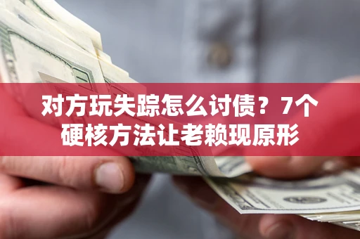 北京对方玩失踪怎么讨债？7个硬核方法让老赖现原形