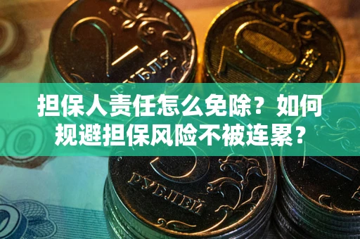 北京担保人责任怎么免除？如何规避担保风险不被连累？