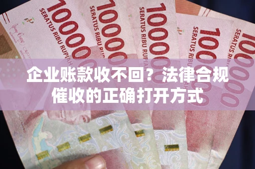 北京企业账款收不回？法律合规催收的正确打开方式