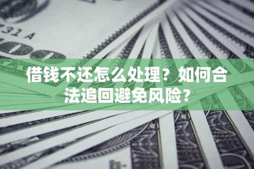 北京借钱不还怎么处理？如何合法追回避免风险？