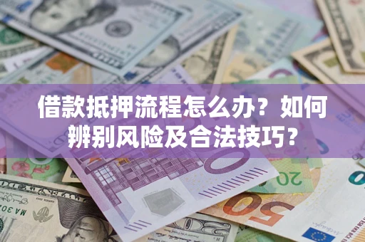北京借款抵押流程怎么办？如何辨别风险及合法技巧？