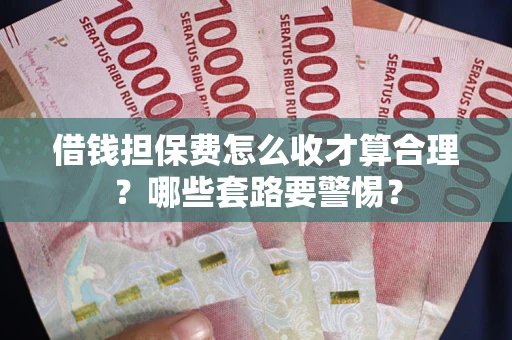 北京借钱担保费怎么收才算合理？哪些套路要警惕？