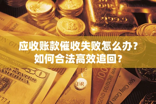 北京应收账款催收失败怎么办？如何合法高效追回？