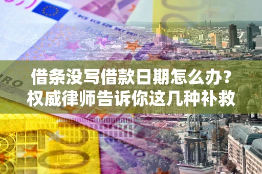北京借条没写借款日期怎么办？权威律师告诉你这几种补救方法！