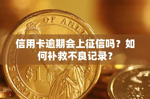 北京信用卡逾期会上征信吗？如何补救不良记录？
