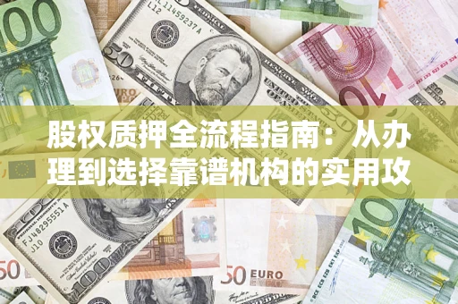 北京股权质押全流程指南：从办理到选择靠谱机构的实用攻略