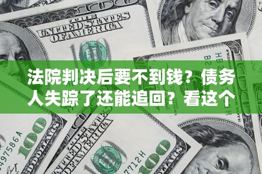 北京法院判决后要不到钱？债务人失踪了还能追回？看这个方法！