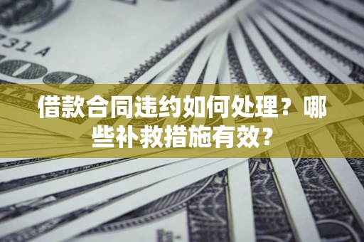 北京借款合同违约如何处理？哪些补救措施有效？