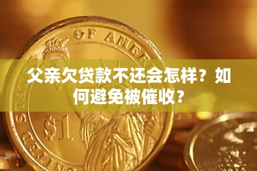 北京父亲欠贷款不还会怎样？如何避免被催收？