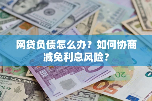 北京网贷负债怎么办？如何协商减免利息风险？