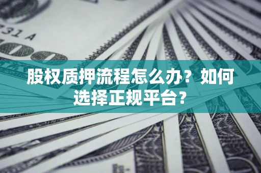 北京股权质押流程怎么办？如何选择正规平台？