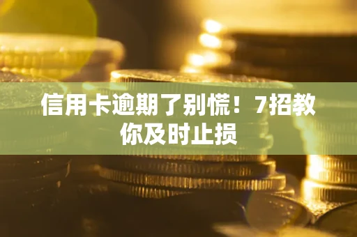 北京信用卡逾期了别慌！7招教你及时止损