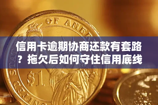 北京信用卡逾期协商还款有套路？拖欠后如何守住信用底线？