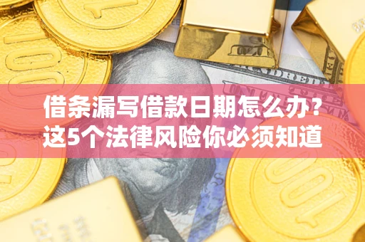 北京借条漏写借款日期怎么办？这5个法律风险你必须知道