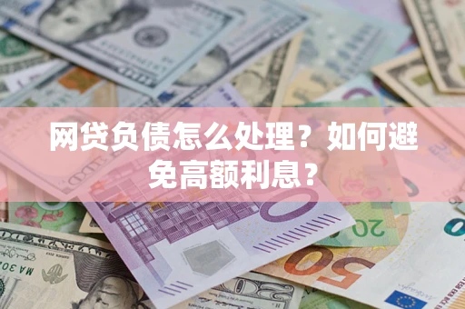 北京网贷负债怎么处理？如何避免高额利息？