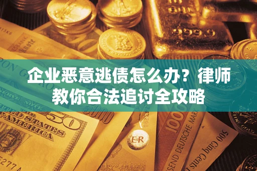 北京企业恶意逃债怎么办？律师教你合法追讨全攻略