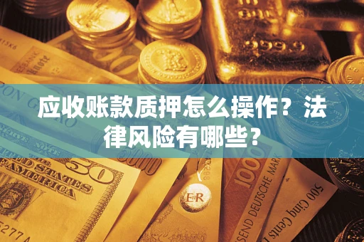 北京应收账款质押怎么操作？法律风险有哪些？
