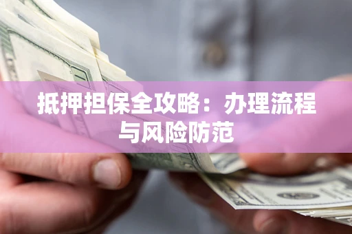 北京抵押担保全攻略：办理流程与风险防范
