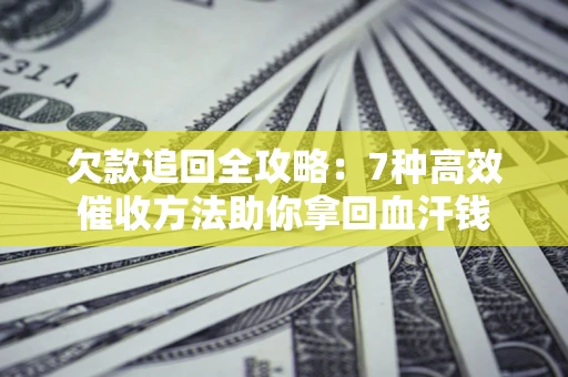 北京欠款追回全攻略：7种高效催收方法助你拿回血汗钱