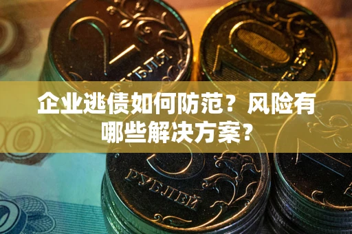 北京企业逃债如何防范？风险有哪些解决方案？