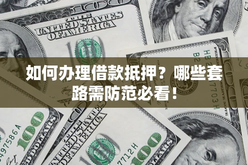 北京如何办理借款抵押？哪些套路需防范必看！
