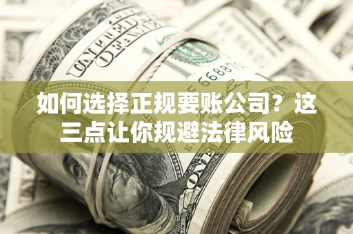 北京如何选择正规要账公司？这三点让你规避法律风险