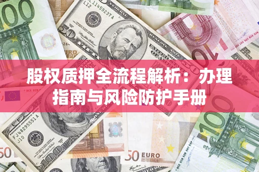 北京股权质押全流程解析：办理指南与风险防护手册