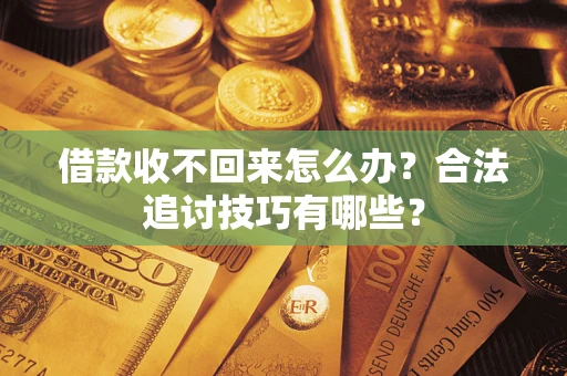 北京借款收不回来怎么办？合法追讨技巧有哪些？