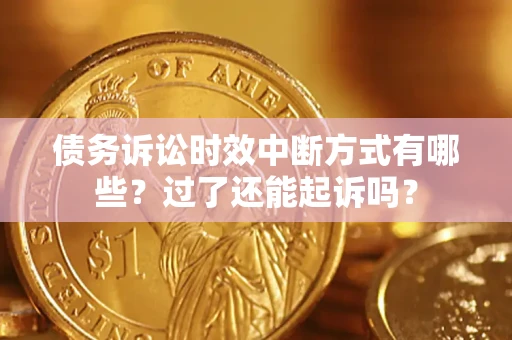 北京债务诉讼时效中断方式有哪些？过了还能起诉吗？