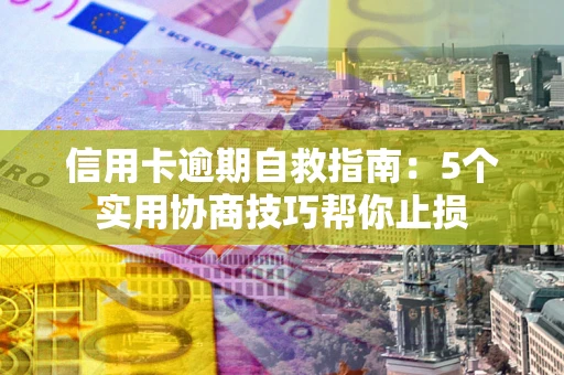 北京信用卡逾期自救指南：5个实用协商技巧帮你止损