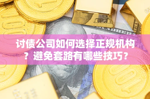 北京讨债公司如何选择正规机构？避免套路有哪些技巧？