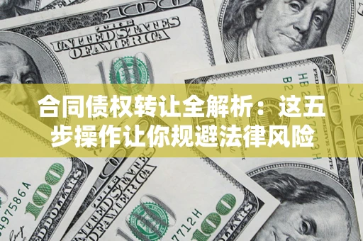 北京合同债权转让全解析：这五步操作让你规避法律风险